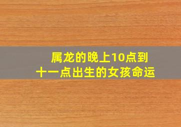 属龙的晚上10点到十一点出生的女孩命运