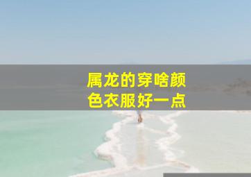 属龙的穿啥颜色衣服好一点