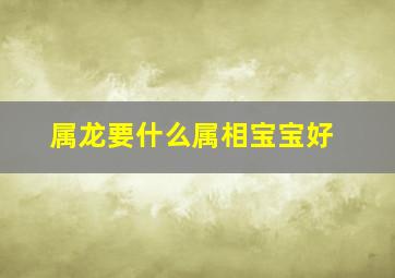 属龙要什么属相宝宝好