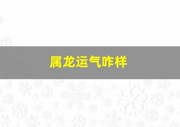 属龙运气咋样