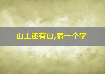 山上还有山,猜一个字