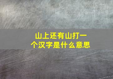 山上还有山打一个汉字是什么意思