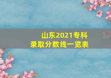 山东2021专科录取分数线一览表