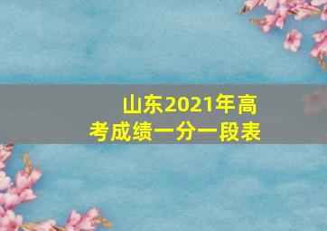 山东2021年高考成绩一分一段表