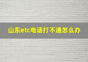 山东etc电话打不通怎么办