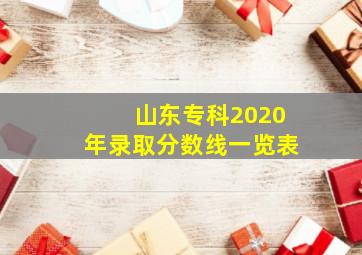 山东专科2020年录取分数线一览表