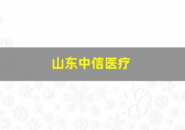 山东中信医疗