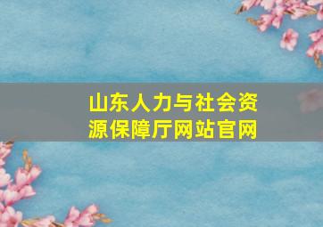 山东人力与社会资源保障厅网站官网