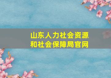 山东人力社会资源和社会保障局官网