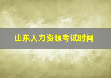 山东人力资源考试时间