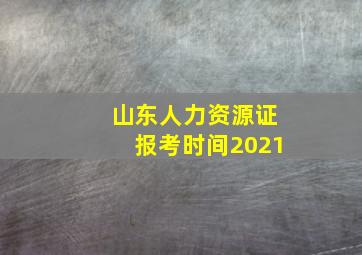 山东人力资源证报考时间2021