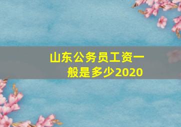 山东公务员工资一般是多少2020