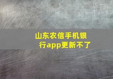 山东农信手机银行app更新不了