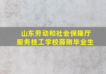 山东劳动和社会保障厅服务技工学校薛刚毕业生