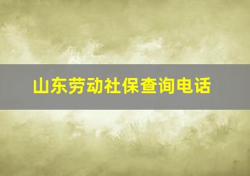 山东劳动社保查询电话