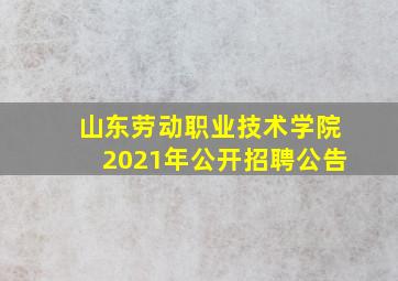 山东劳动职业技术学院2021年公开招聘公告