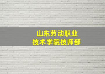 山东劳动职业技术学院技师部