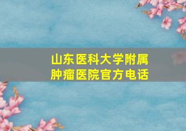 山东医科大学附属肿瘤医院官方电话