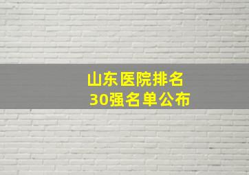 山东医院排名30强名单公布