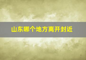 山东哪个地方离开封近