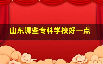 山东哪些专科学校好一点