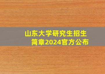 山东大学研究生招生简章2024官方公布