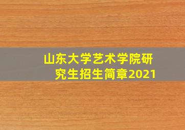 山东大学艺术学院研究生招生简章2021