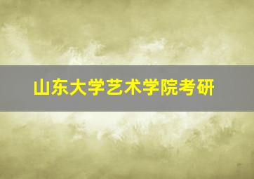 山东大学艺术学院考研