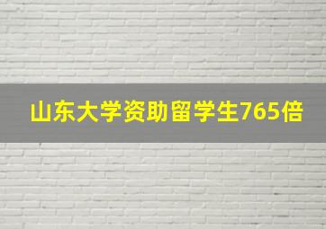 山东大学资助留学生765倍