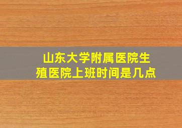 山东大学附属医院生殖医院上班时间是几点