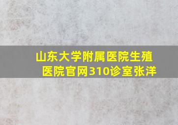 山东大学附属医院生殖医院官网310诊室张洋