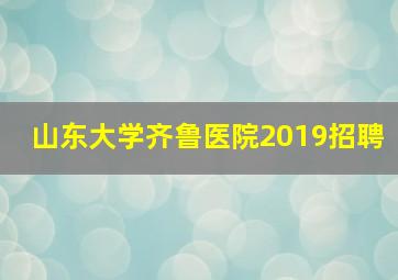 山东大学齐鲁医院2019招聘