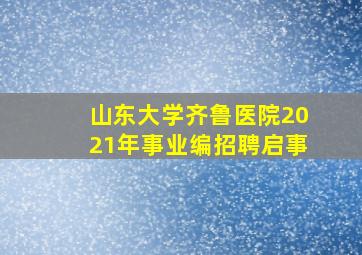 山东大学齐鲁医院2021年事业编招聘启事