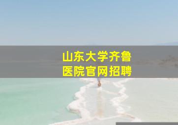 山东大学齐鲁医院官网招聘