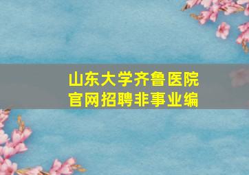 山东大学齐鲁医院官网招聘非事业编