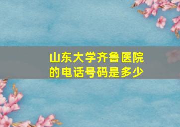 山东大学齐鲁医院的电话号码是多少