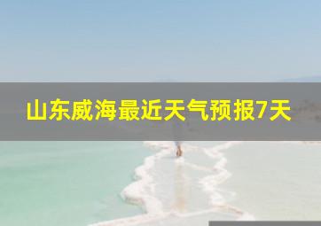 山东威海最近天气预报7天