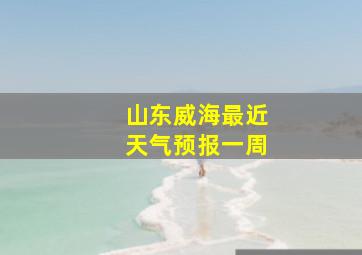 山东威海最近天气预报一周