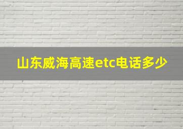 山东威海高速etc电话多少