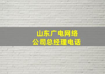 山东广电网络公司总经理电话