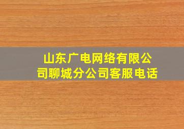 山东广电网络有限公司聊城分公司客服电话