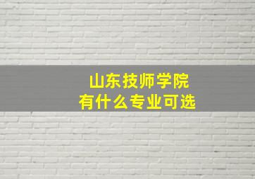 山东技师学院有什么专业可选