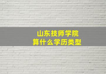 山东技师学院算什么学历类型