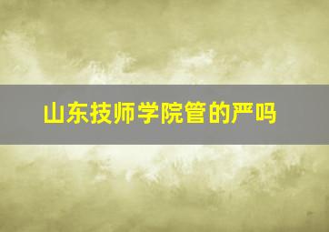 山东技师学院管的严吗