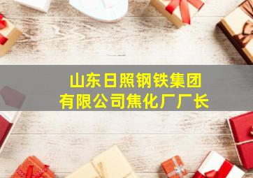 山东日照钢铁集团有限公司焦化厂厂长