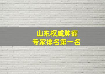 山东权威肿瘤专家排名第一名