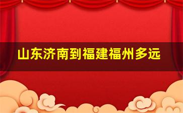 山东济南到福建福州多远