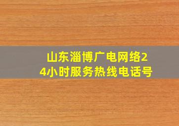 山东淄博广电网络24小时服务热线电话号