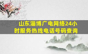 山东淄博广电网络24小时服务热线电话号码查询