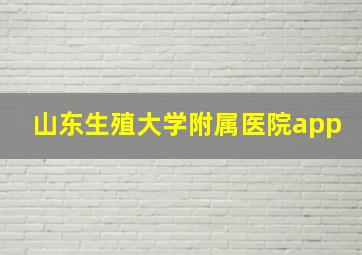 山东生殖大学附属医院app